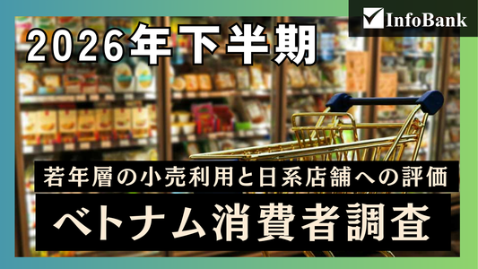 ベトナム消費者調査レポート：ベトナム若年層の小売利用と日系店舗への評価に関する調査（2026年下半期）
